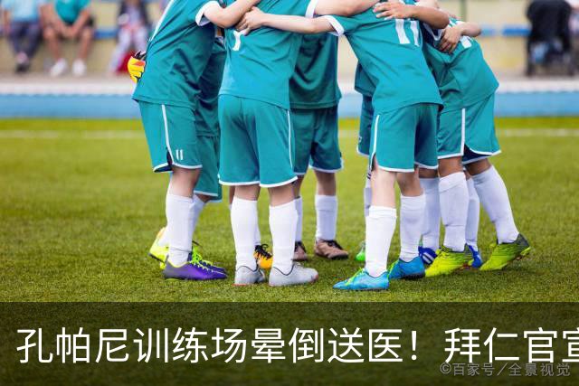孔帕尼训练场晕倒送医！拜仁官宣教练团队接手，本人情况稳定