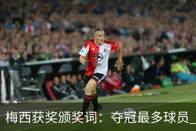 梅西获奖颁奖词：夺冠最多球员 持续投身慈善 赢得所有人的尊重